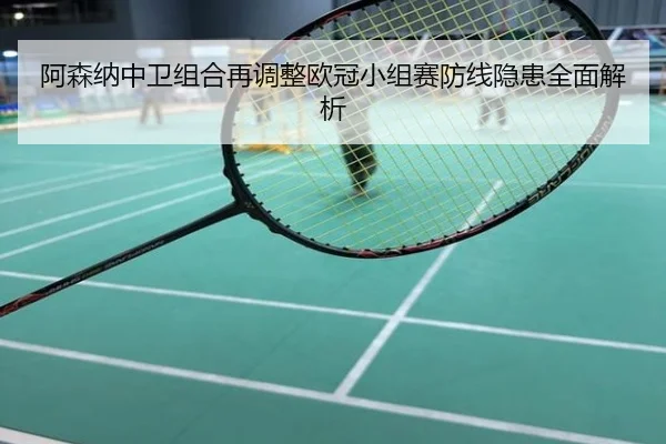 阿森纳中卫组合再调整欧冠小组赛防线隐患全面解析